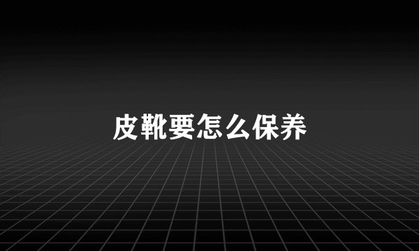 皮靴要怎么保养