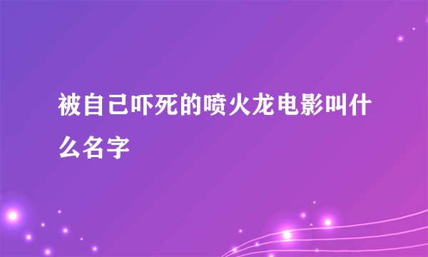 被自己吓死的喷火龙电影叫什么名字