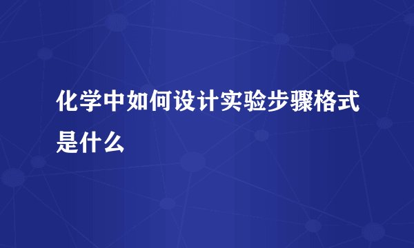 化学中如何设计实验步骤格式是什么