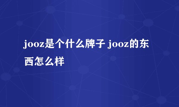 jooz是个什么牌子 jooz的东西怎么样