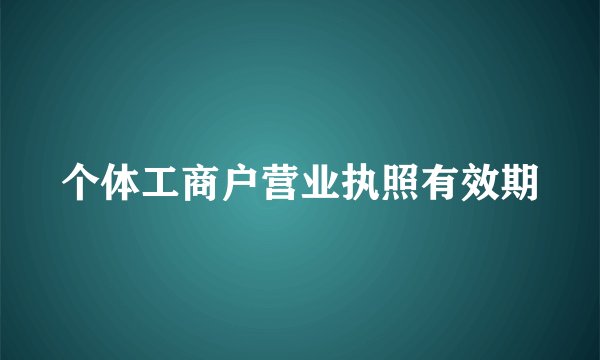 个体工商户营业执照有效期