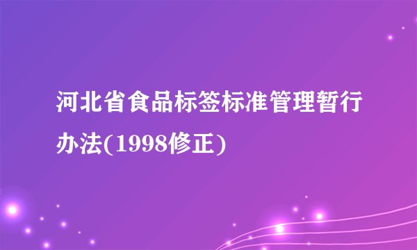 河北省食品标签标准管理暂行办法(1998修正)