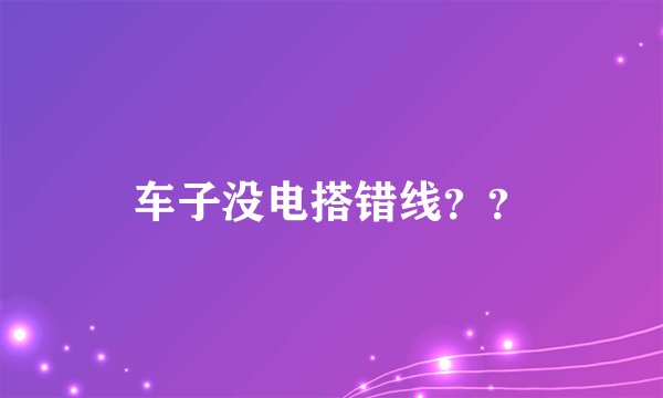 车子没电搭错线？？