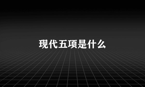 现代五项是什么