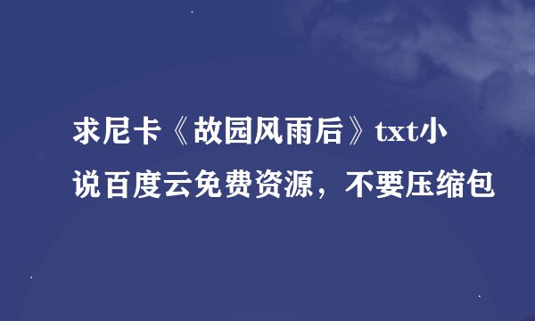 求尼卡《故园风雨后》txt小说百度云免费资源，不要压缩包