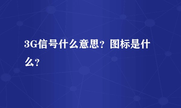3G信号什么意思？图标是什么？