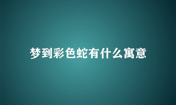 梦到彩色蛇有什么寓意