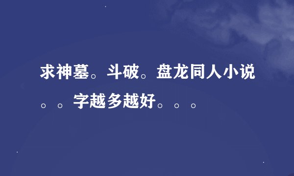 求神墓。斗破。盘龙同人小说。。字越多越好。。。