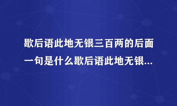 歇后语此地无银三百两的后面一句是什么歇后语此地无银三百两的后面一句