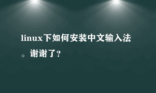 linux下如何安装中文输入法。谢谢了？