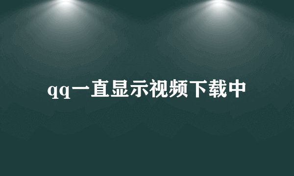 qq一直显示视频下载中