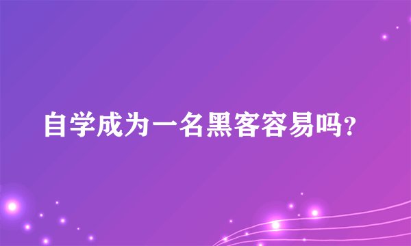 自学成为一名黑客容易吗？