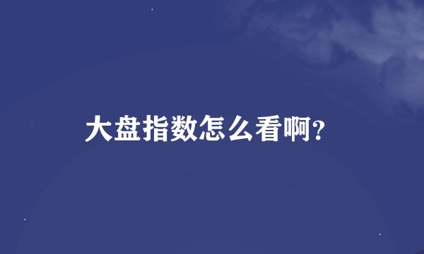 大盘指数怎么看啊？