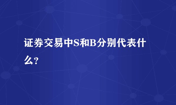证券交易中S和B分别代表什么？