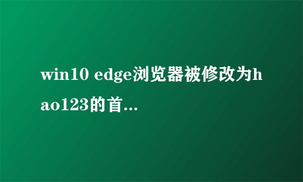 win10 edge浏览器被修改为hao123的首页怎么办？