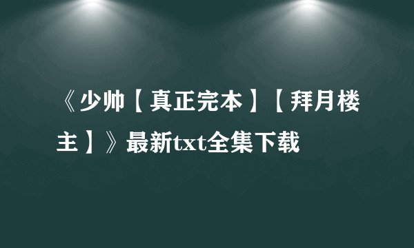《少帅【真正完本】【拜月楼主】》最新txt全集下载