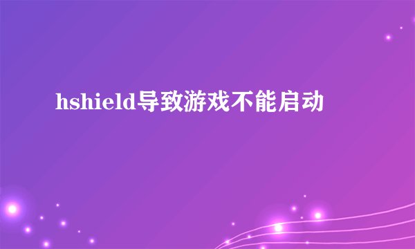 hshield导致游戏不能启动