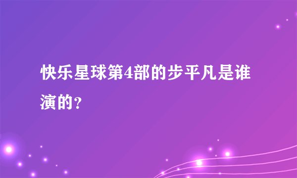 快乐星球第4部的步平凡是谁演的？