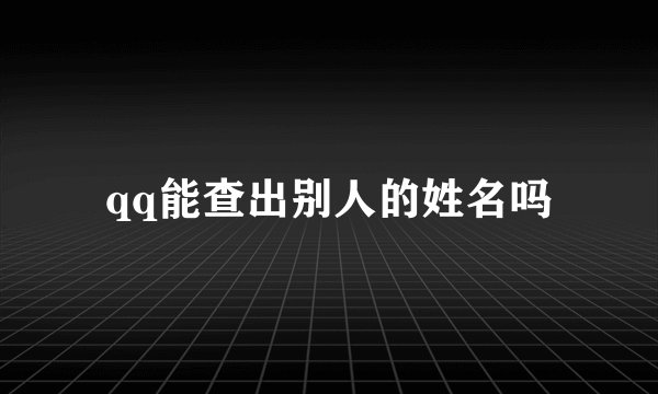 qq能查出别人的姓名吗