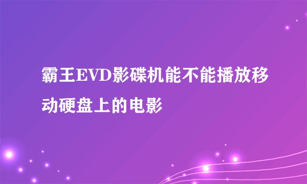 霸王EVD影碟机能不能播放移动硬盘上的电影