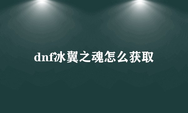 dnf冰翼之魂怎么获取