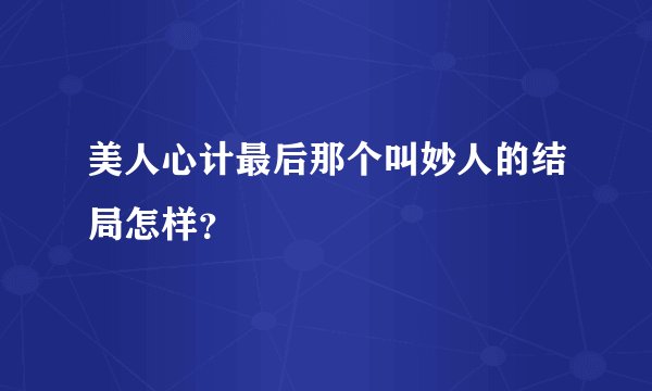 美人心计最后那个叫妙人的结局怎样？