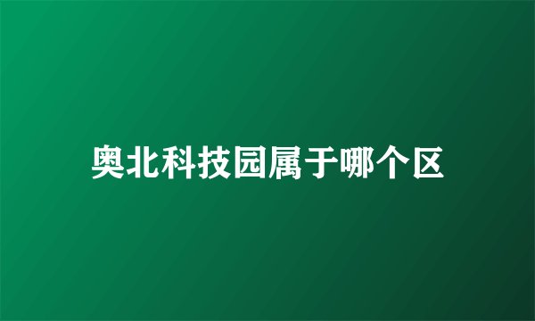 奥北科技园属于哪个区