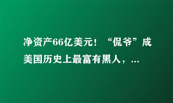 净资产66亿美元！“侃爷”成美国历史上最富有黑人，他是如何这么成功的？