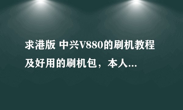 求港版 中兴V880的刷机教程及好用的刷机包，本人小白，最好详细一点啊
