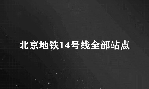 北京地铁14号线全部站点