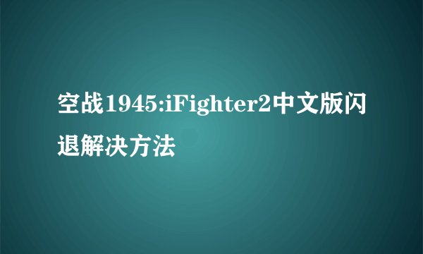 空战1945:iFighter2中文版闪退解决方法