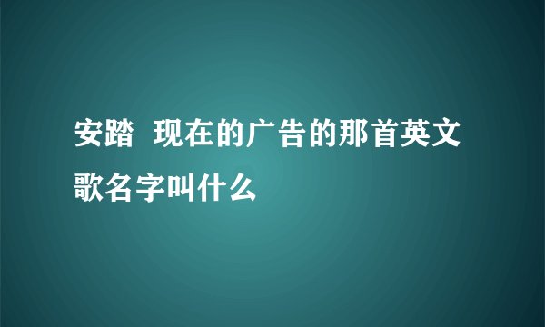 安踏  现在的广告的那首英文歌名字叫什么