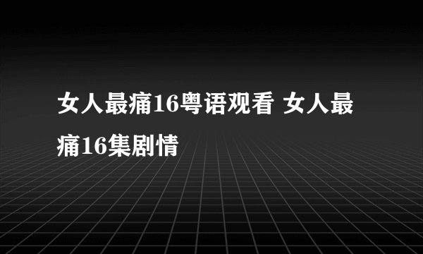 女人最痛16粤语观看 女人最痛16集剧情