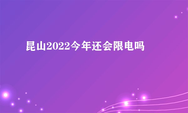 昆山2022今年还会限电吗