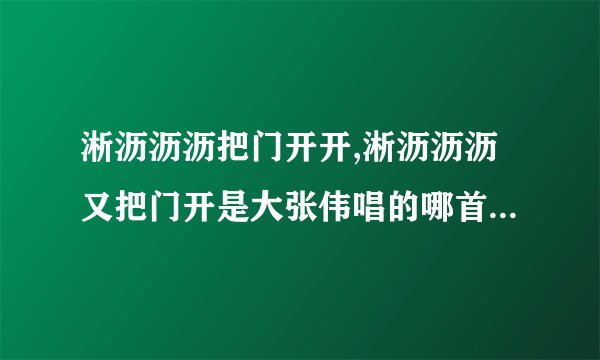 淅沥沥沥把门开开,淅沥沥沥又把门开是大张伟唱的哪首歌里边的
