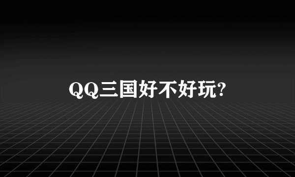 QQ三国好不好玩?
