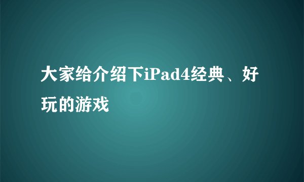 大家给介绍下iPad4经典、好玩的游戏