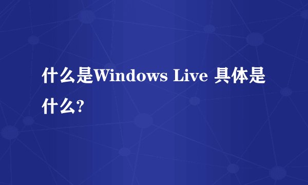 什么是Windows Live 具体是什么?