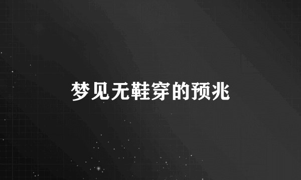 梦见无鞋穿的预兆
