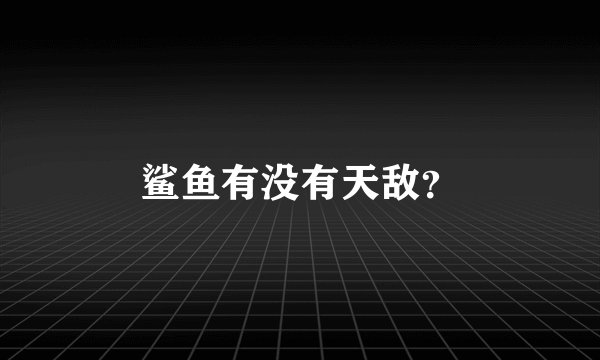鲨鱼有没有天敌？