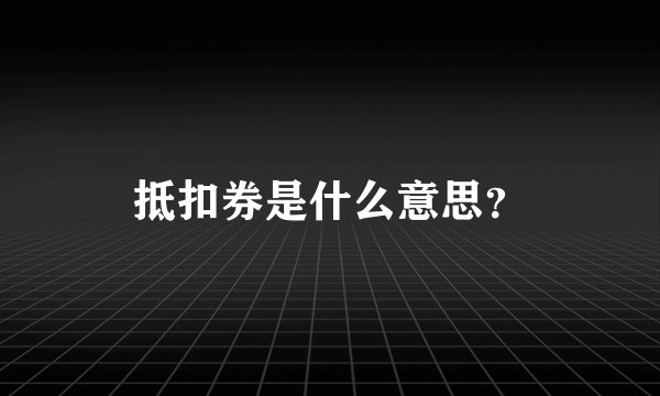 抵扣券是什么意思？