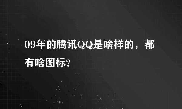 09年的腾讯QQ是啥样的，都有啥图标？