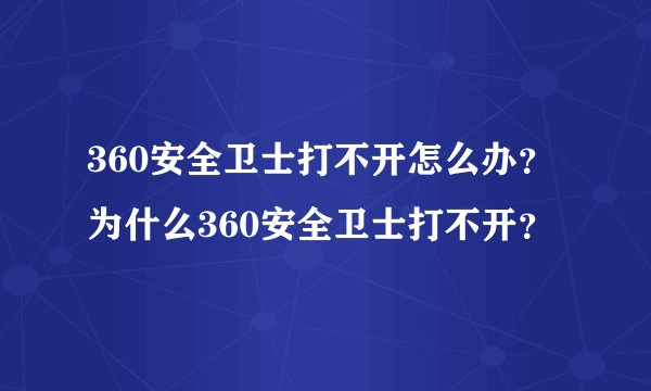 360安全卫士打不开怎么办？为什么360安全卫士打不开？