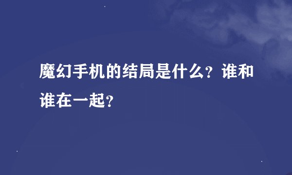 魔幻手机的结局是什么？谁和谁在一起？
