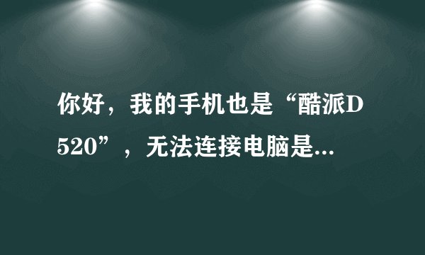 你好，我的手机也是“酷派D520”，无法连接电脑是怎么回事？