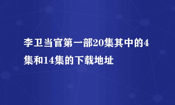 李卫当官第一部20集其中的4集和14集的下载地址