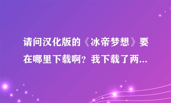 请问汉化版的《冰帝梦想》要在哪里下载啊？我下载了两个都不能玩。