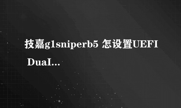 技嘉g1sniperb5 怎设置UEFI DuaIBIOS