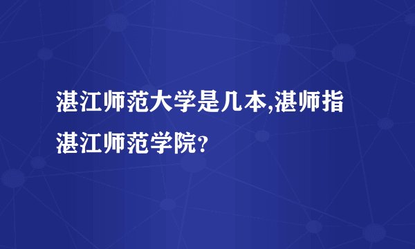 湛江师范大学是几本,湛师指湛江师范学院？