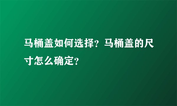 马桶盖如何选择?马桶盖的尺寸怎么确定?